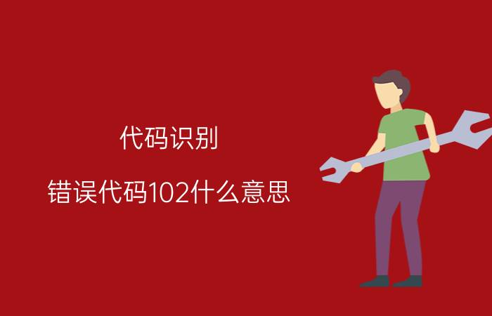 代码识别 错误代码102什么意思？